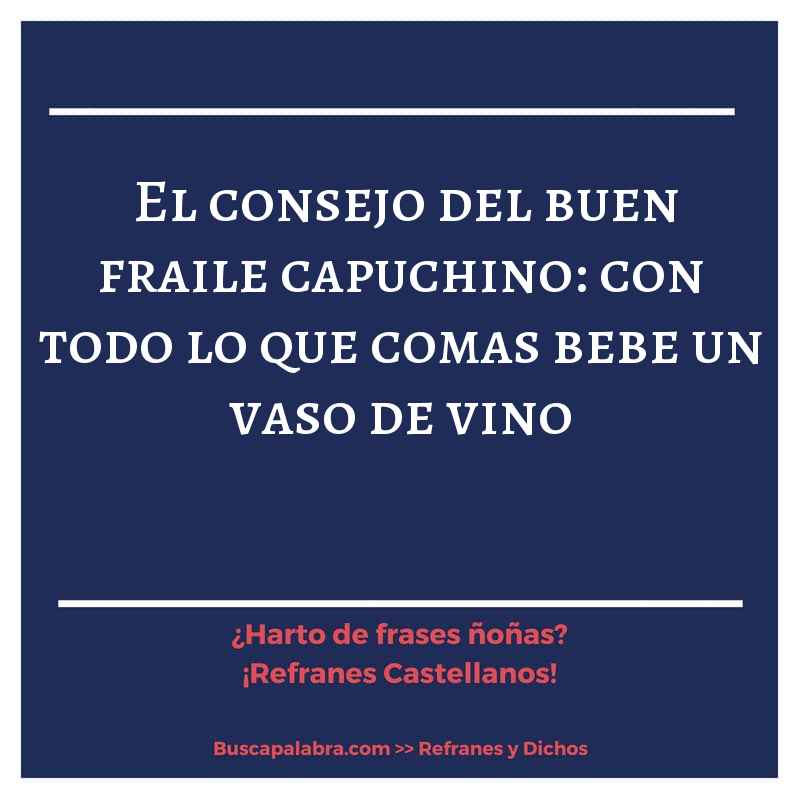 el consejo del buen fraile capuchino: con todo lo que comas bebe un vaso de vino - Refrán Español