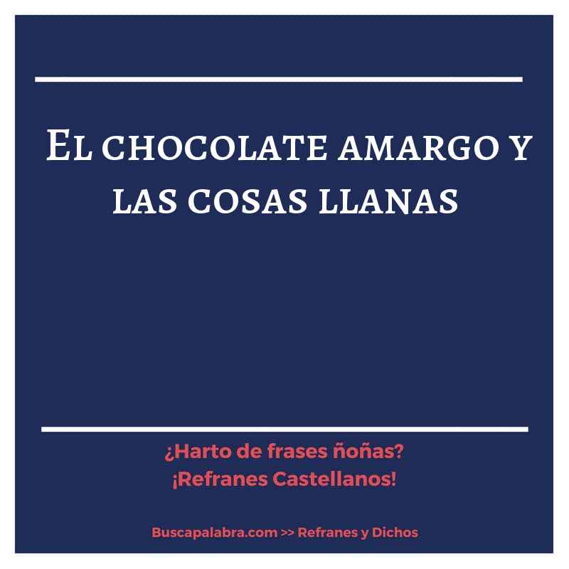 el chocolate amargo y las cosas llanas - Refrán Español