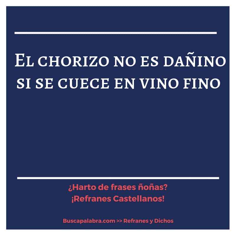 el chorizo no es dañino si se cuece en vino fino - Refrán Español