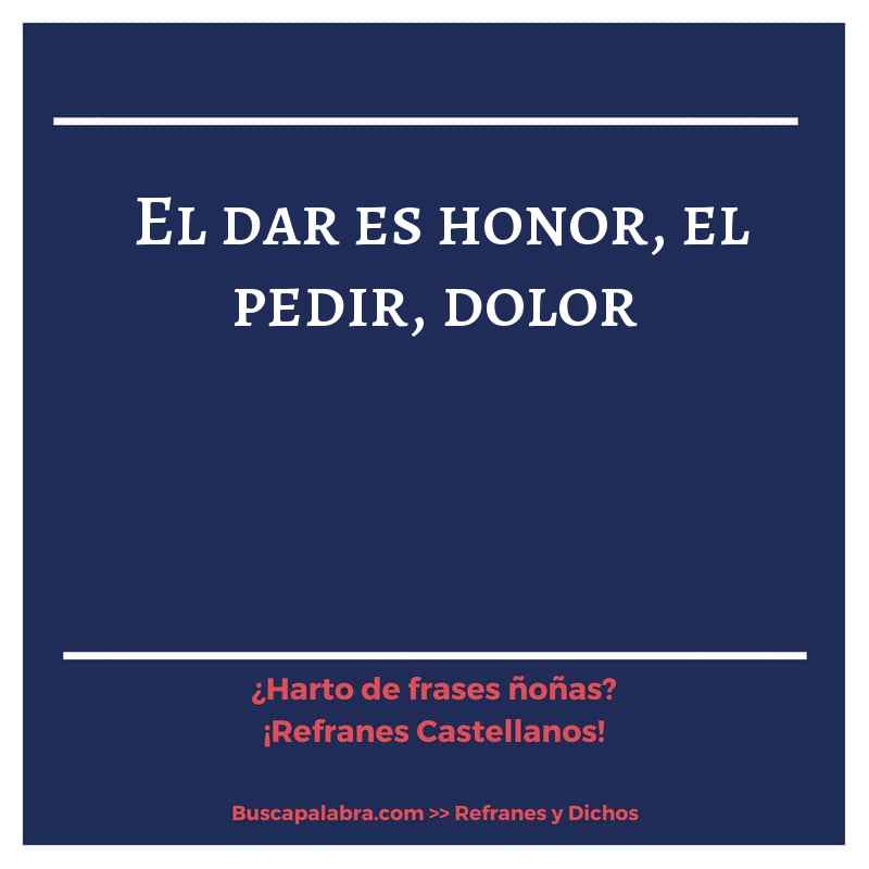 el dar es honor, el pedir, dolor - Refrán Español