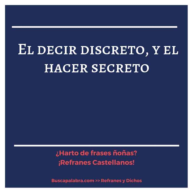 el decir discreto, y el hacer secreto - Refrán Español