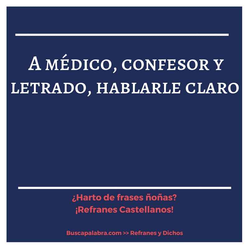 a médico, confesor y letrado, hablarle claro - Refrán Español