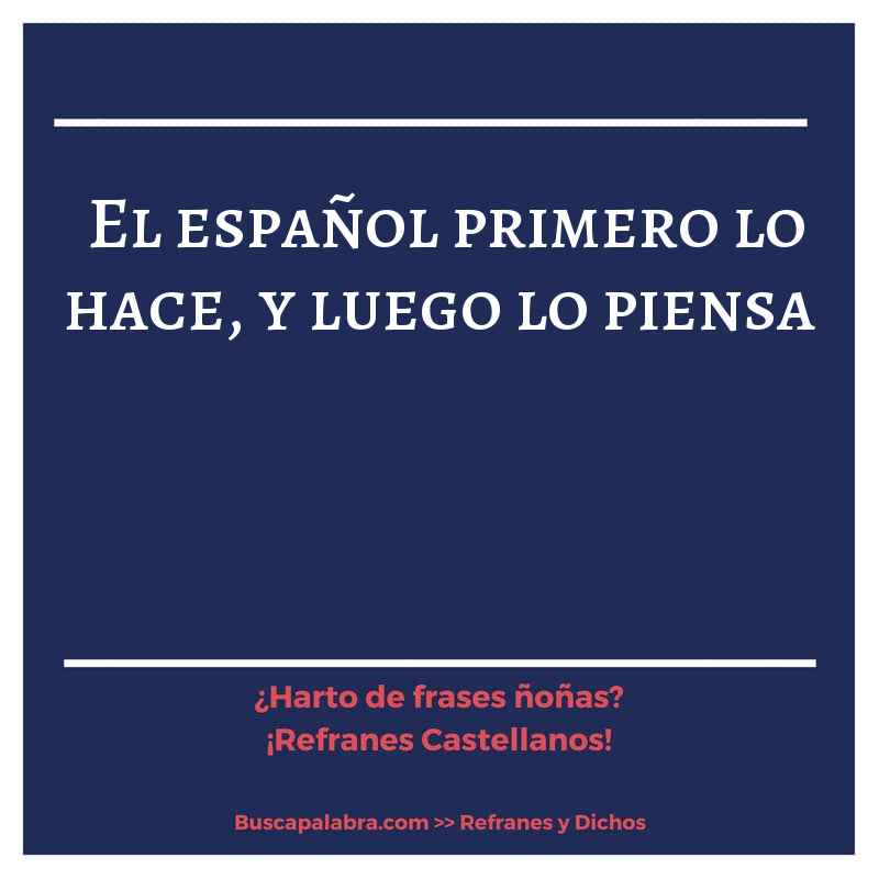 el español primero lo hace, y luego lo piensa - Refrán Español
