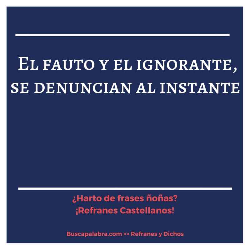 el fauto y el ignorante, se denuncian al instante - Refrán Español