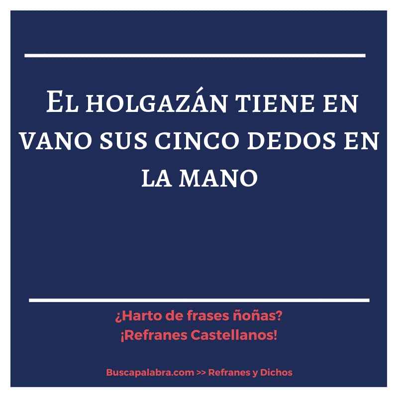 el holgazán tiene en vano sus cinco dedos en la mano - Refrán Español