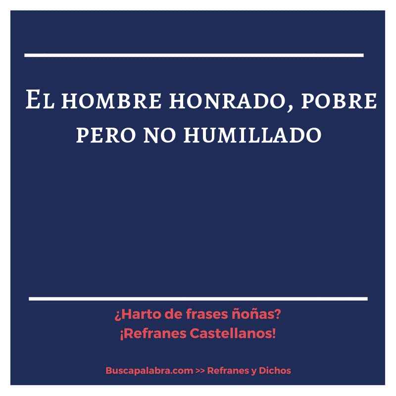 el hombre honrado, pobre pero no humillado - Refrán Español