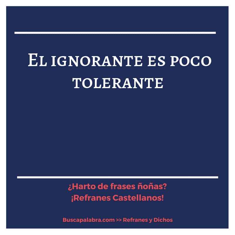 el ignorante es poco tolerante - Refrán Español