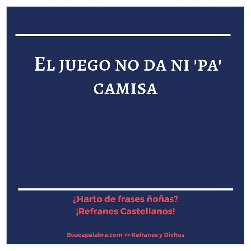 el juego no da ni 'pa' camisa - Refrán Español
