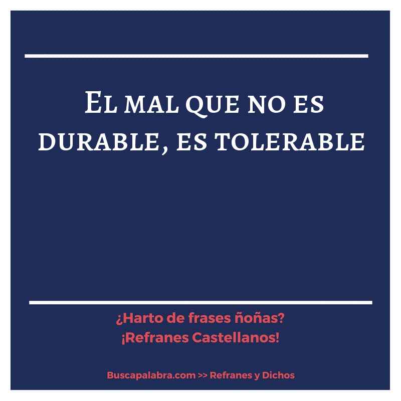 el mal que no es durable, es tolerable - Refrán Español