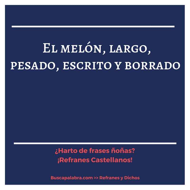 el melón, largo, pesado, escrito y borrado - Refrán Español