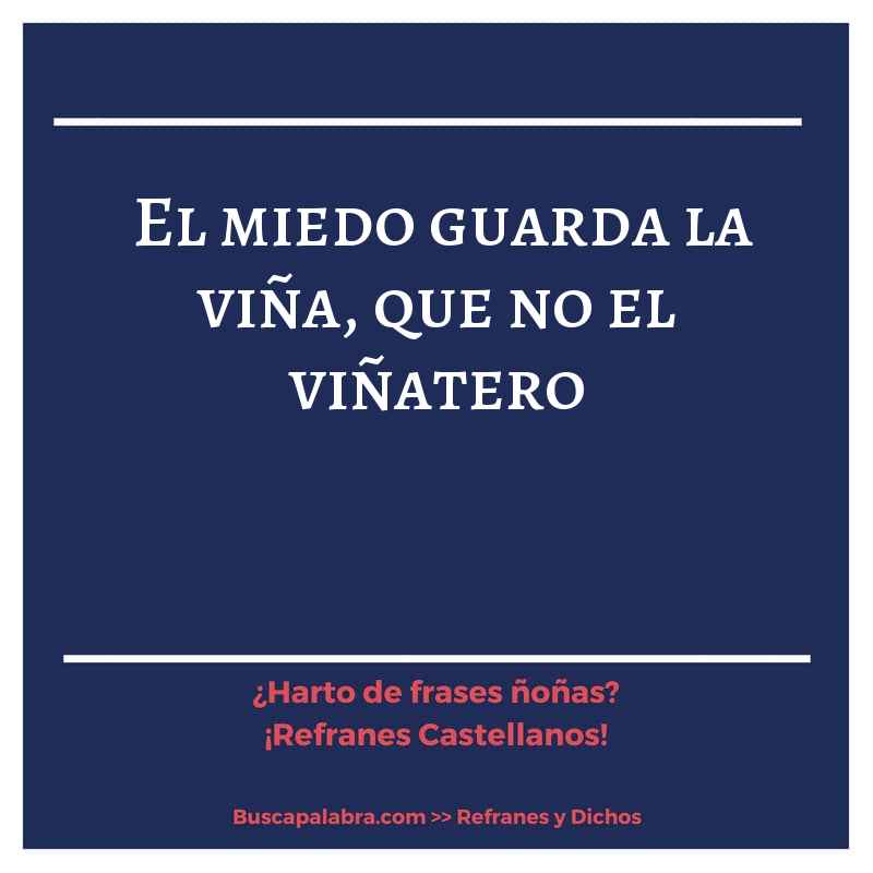 el miedo guarda la viña, que no el viñatero - Refrán Español