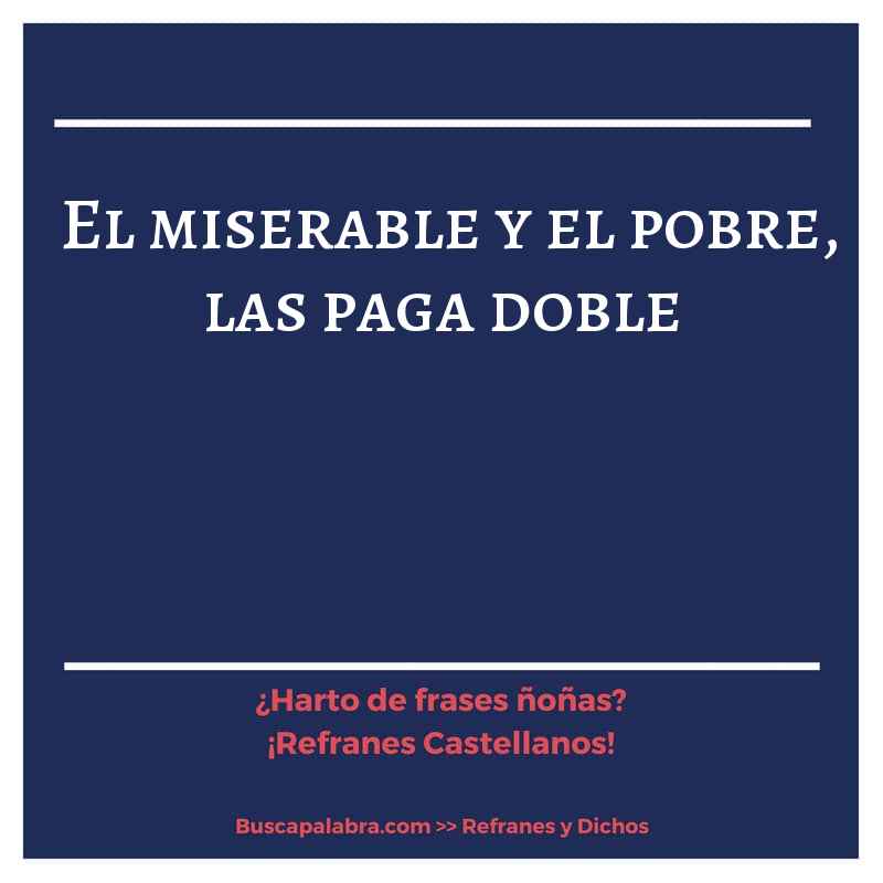 el miserable y el pobre, las paga doble - Refrán Español