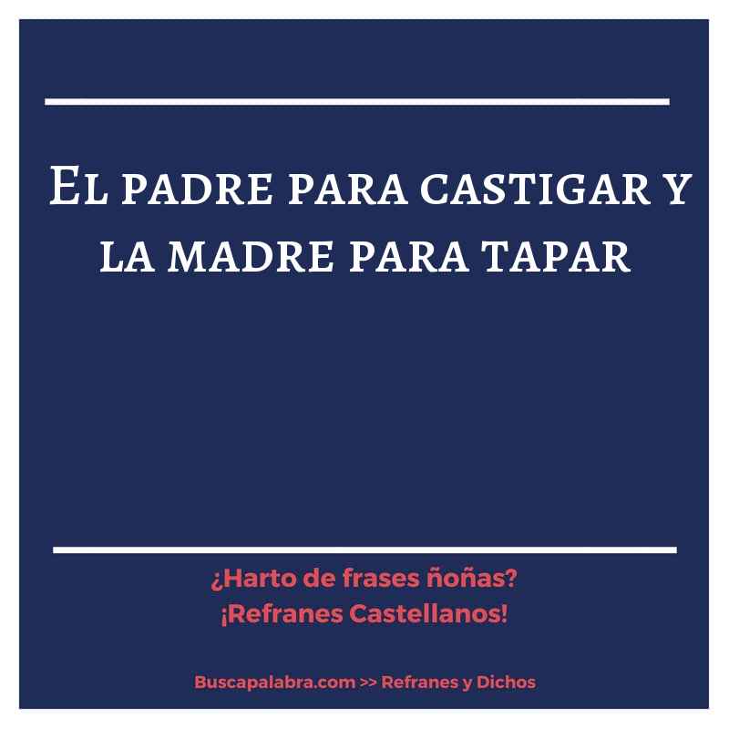 el padre para castigar y la madre para tapar - Refrán Español