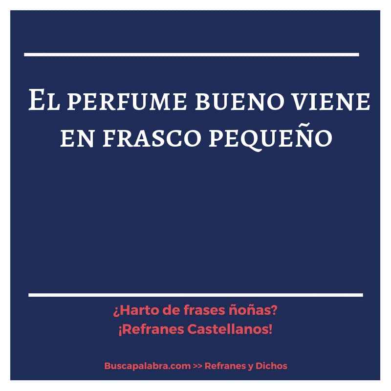 el perfume bueno viene en frasco pequeño - Refrán Español