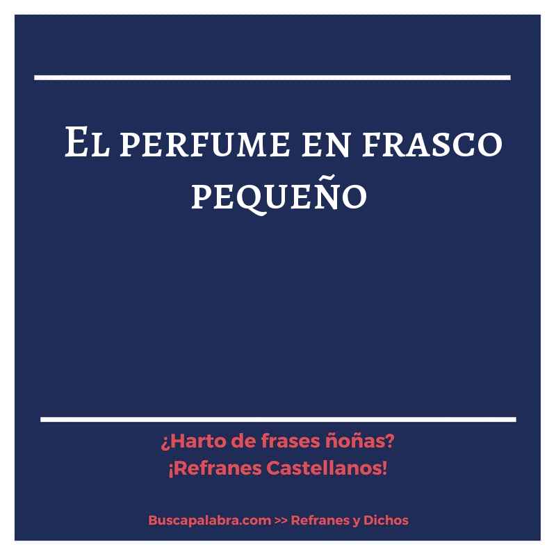 el perfume en frasco pequeño - Refrán Español