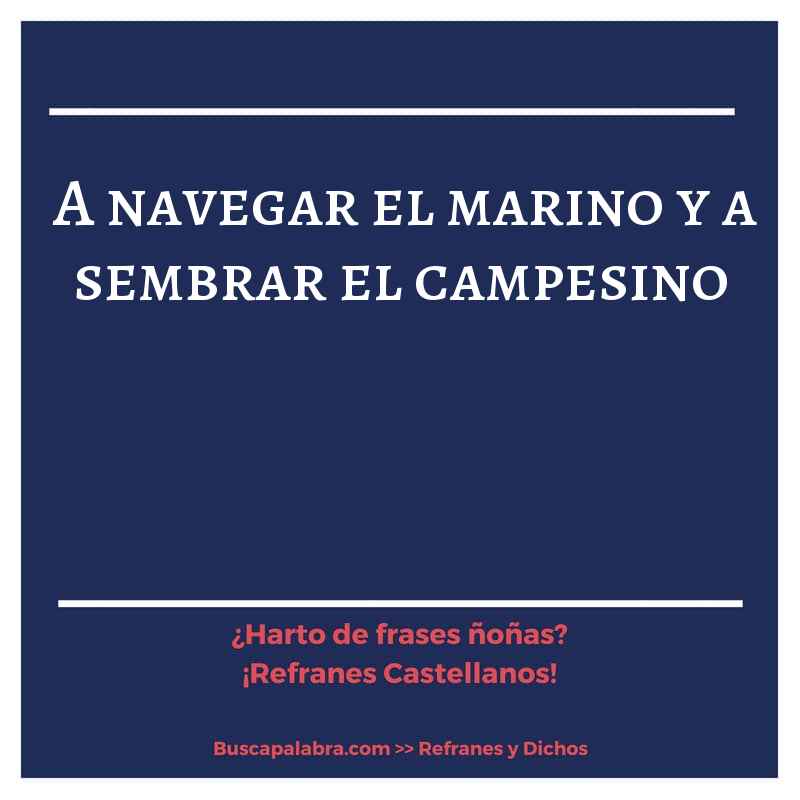 a navegar el marino y a sembrar el campesino - Refrán Español