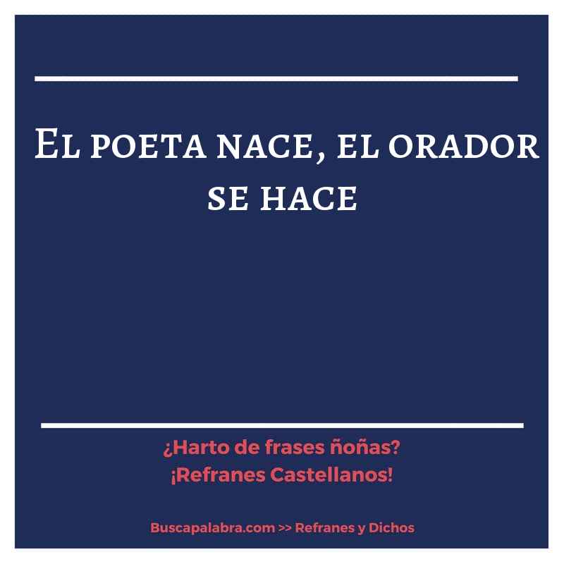 el poeta nace, el orador se hace - Refrán Español