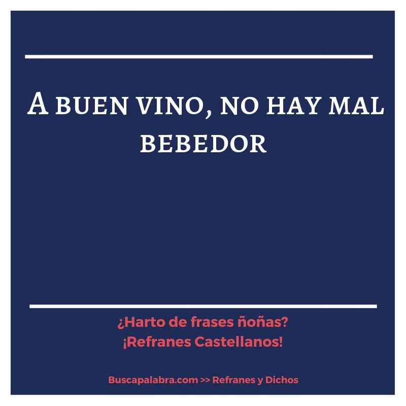 a buen vino, no hay mal bebedor - Refrán Español