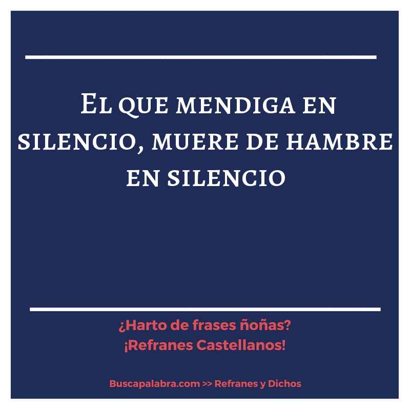el que mendiga en silencio, muere de hambre en silencio - Refrán Español