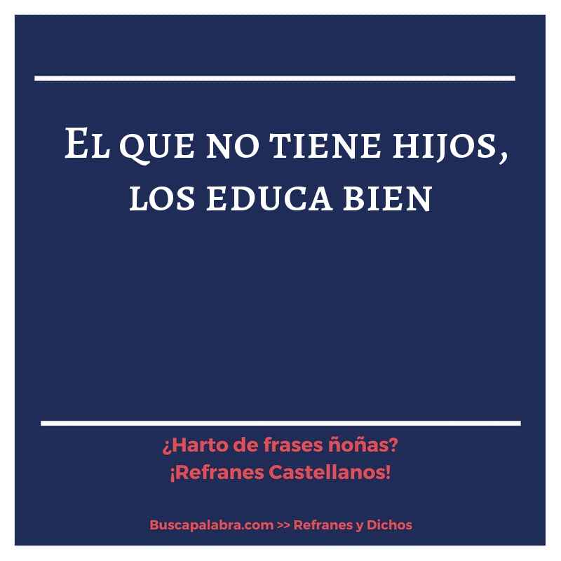 el que no tiene hijos, los educa bien - Refrán Español