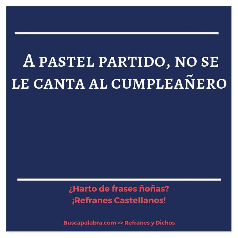 a pastel partido, no se le canta al cumpleañero - Refrán Español