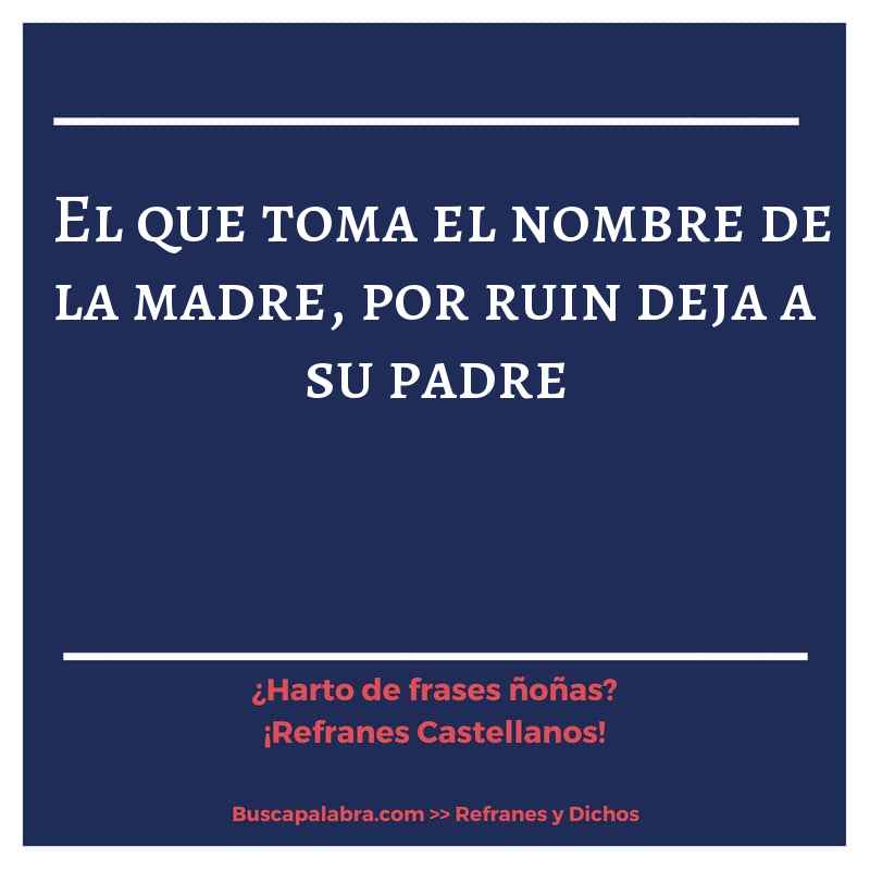el que toma el nombre de la madre, por ruin deja a su padre - Refrán Español