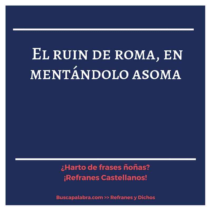 el ruin de roma, en mentándolo asoma - Refrán Español