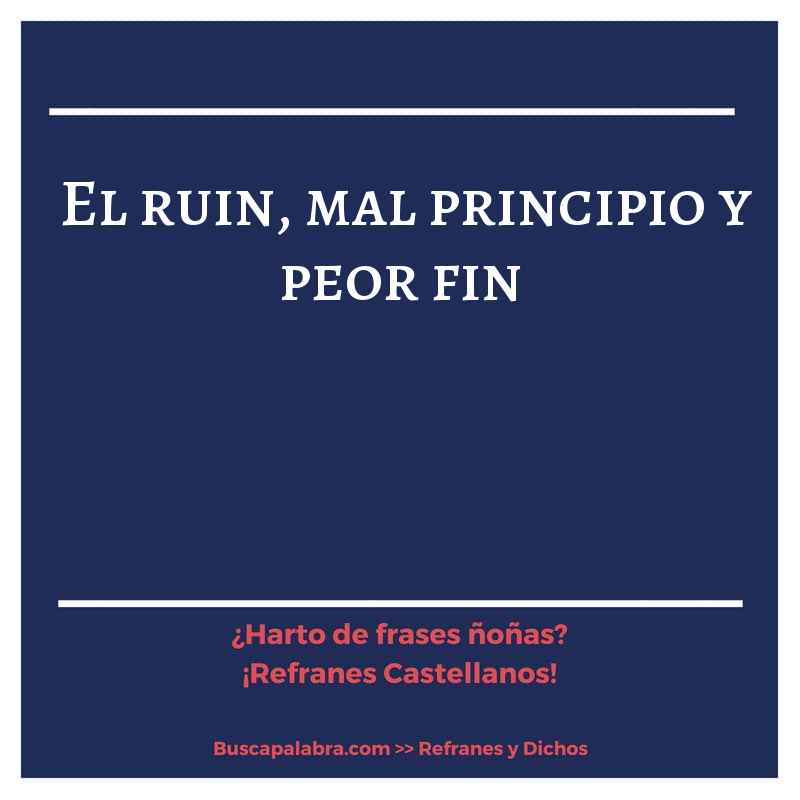 el ruin, mal principio y peor fin - Refrán Español