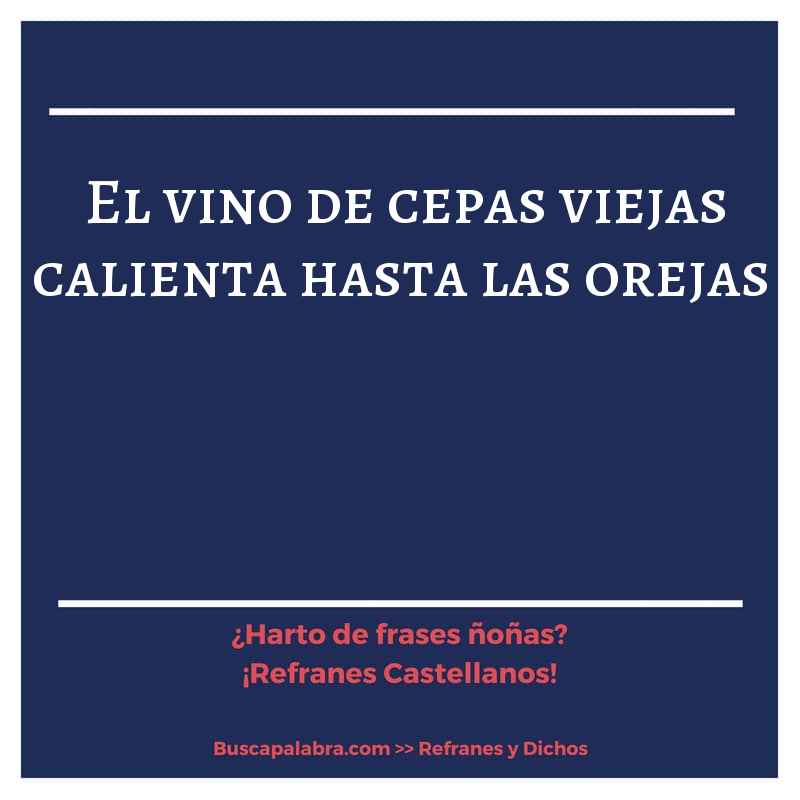 el vino de cepas viejas calienta hasta las orejas - Refrán Español