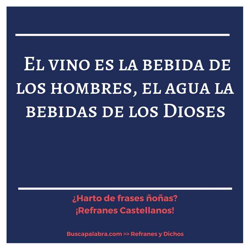 el vino es la bebida de los hombres, el agua la bebidas de los Dioses - Refrán Español