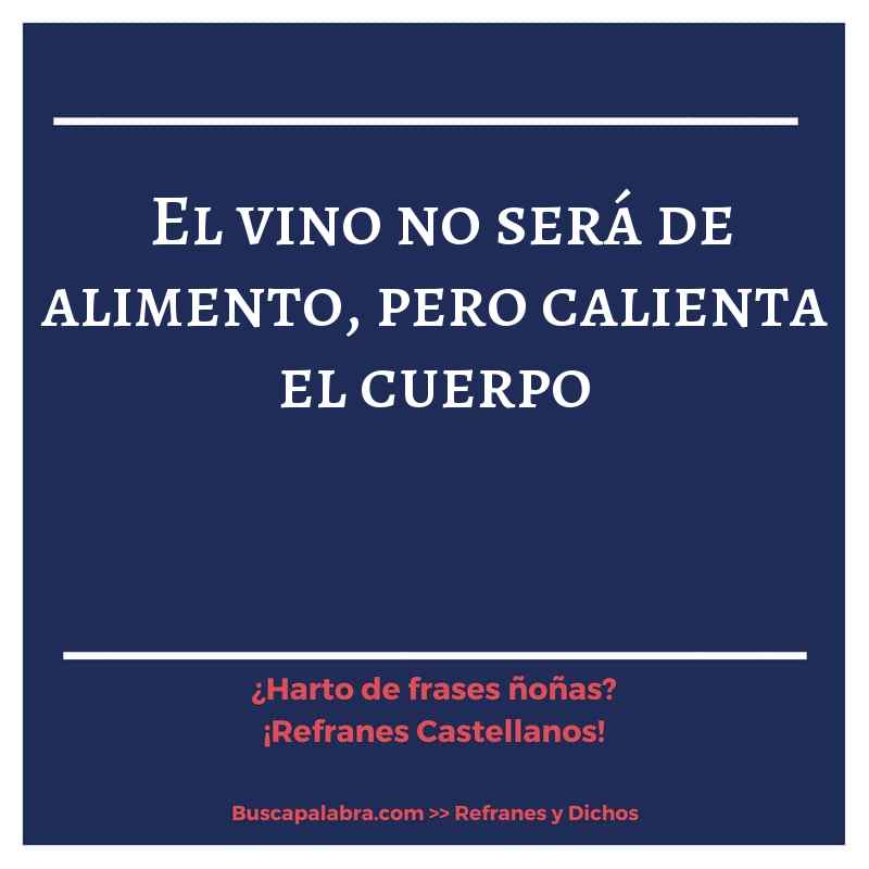 el vino no será de alimento, pero calienta el cuerpo - Refrán Español