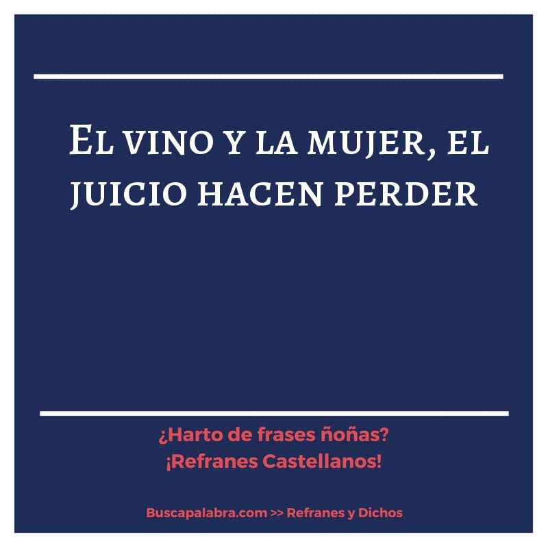 el vino y la mujer, el juicio hacen perder - Refrán Español
