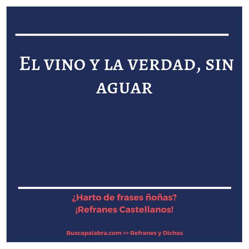 el vino y la verdad, sin aguar - Refrán Español