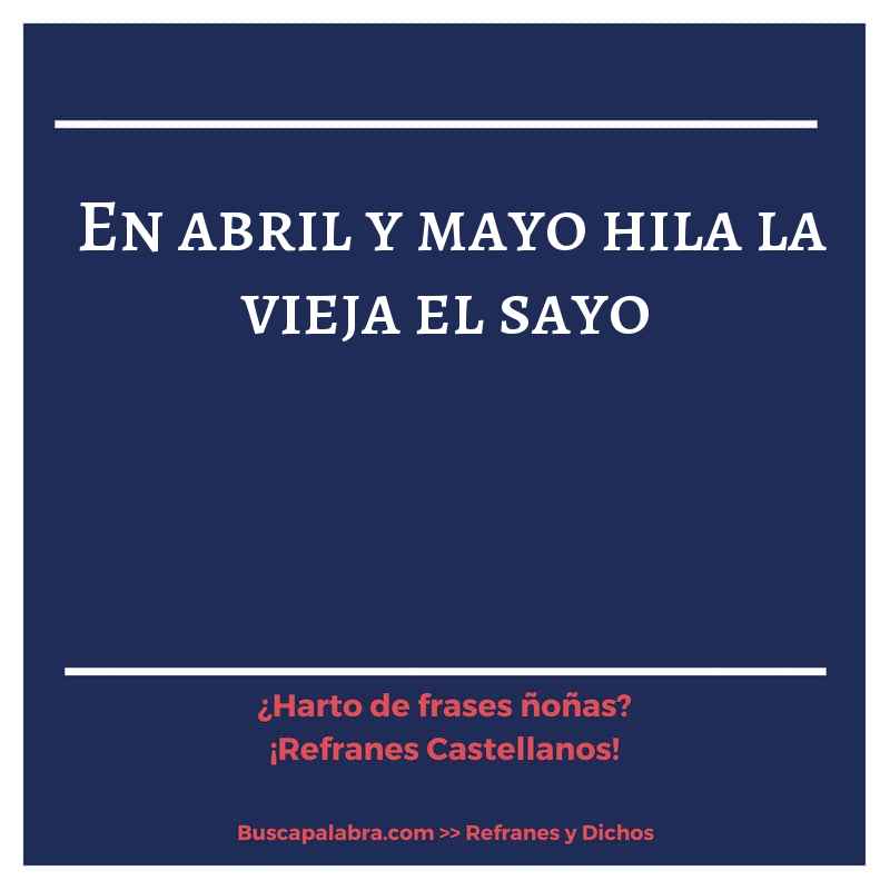 en abril y mayo hila la vieja el sayo - Refrán Español