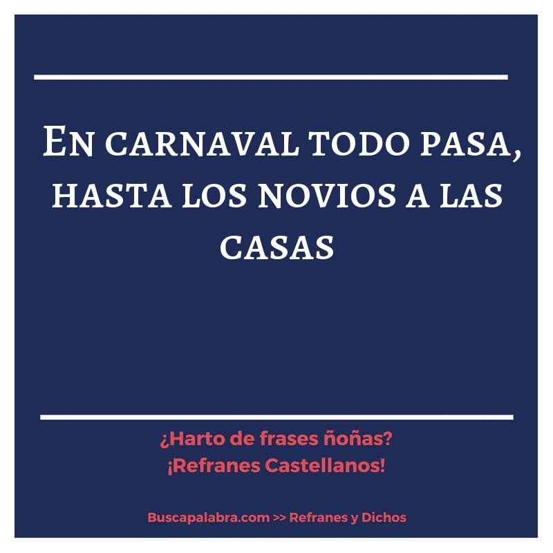 en carnaval todo pasa, hasta los novios a las casas - Refrán Español