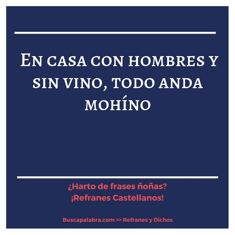 en casa con hombres y sin vino, todo anda mohíno - Refrán Español
