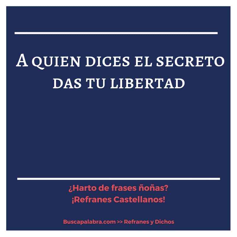 a quien dices el secreto das tu libertad - Refrán Español