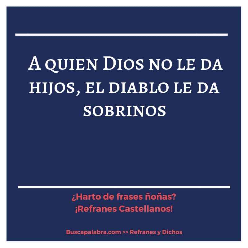 a quien Dios no le da hijos, el diablo le da sobrinos - Refrán Español