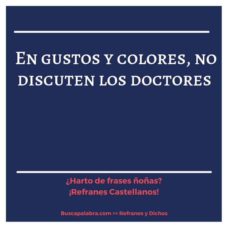 en gustos y colores, no discuten los doctores - Refrán Español
