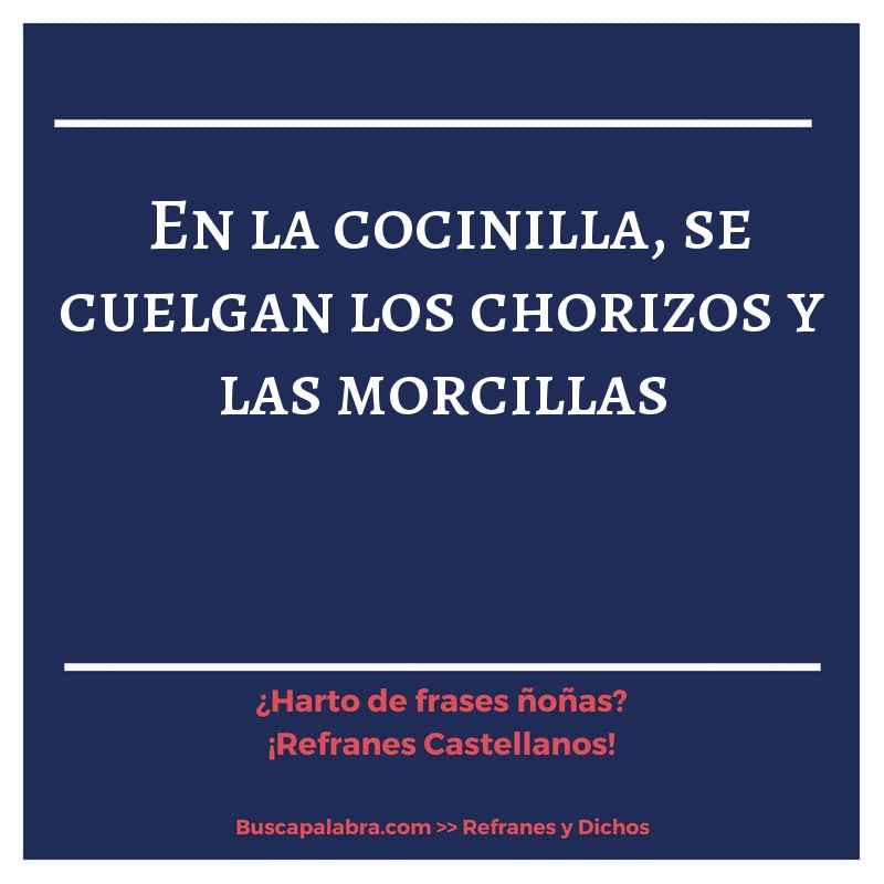 en la cocinilla, se cuelgan los chorizos y las morcillas - Refrán Español