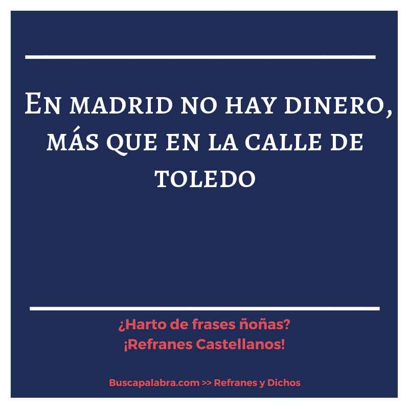 en madrid no hay dinero, más que en la calle de toledo - Refrán Español