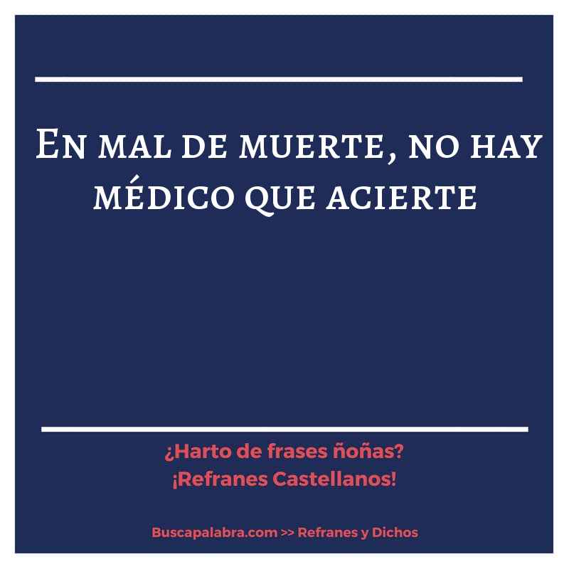 en mal de muerte, no hay médico que acierte - Refrán Español