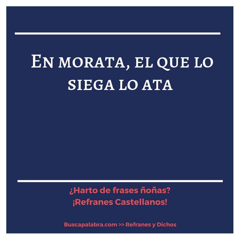 en morata, el que lo siega lo ata - Refrán Español
