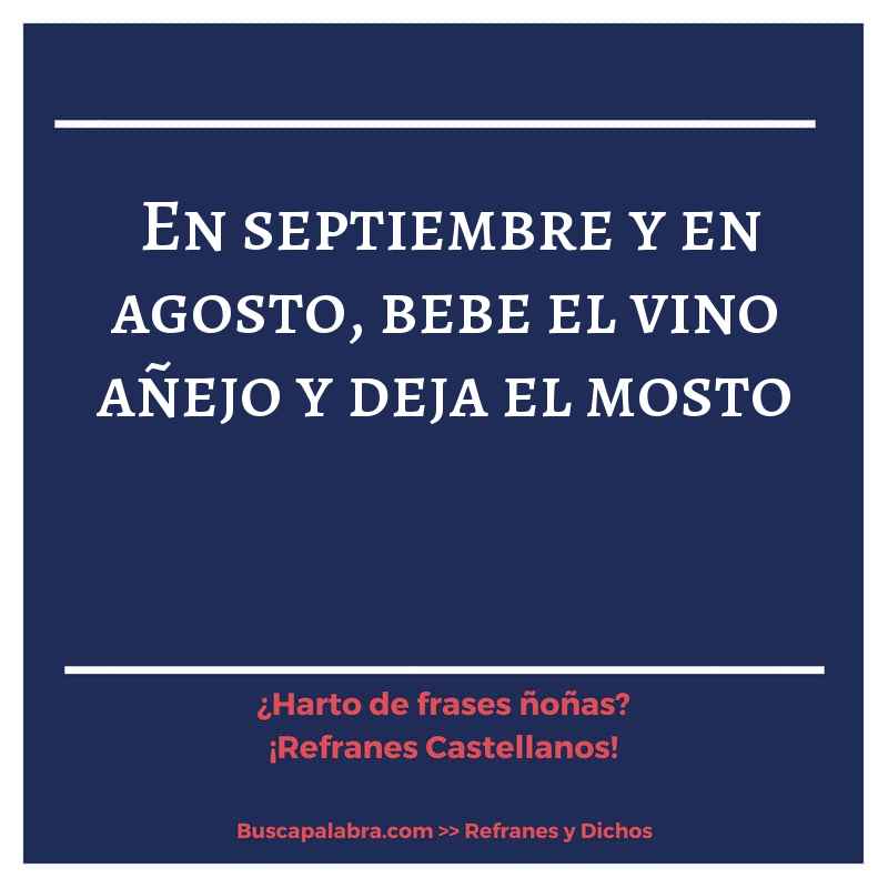 en septiembre y en agosto, bebe el vino añejo y deja el mosto - Refrán Español