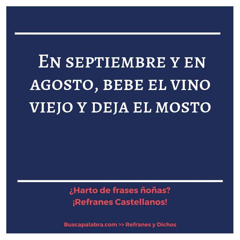en septiembre y en agosto, bebe el vino viejo y deja el mosto - Refrán Español