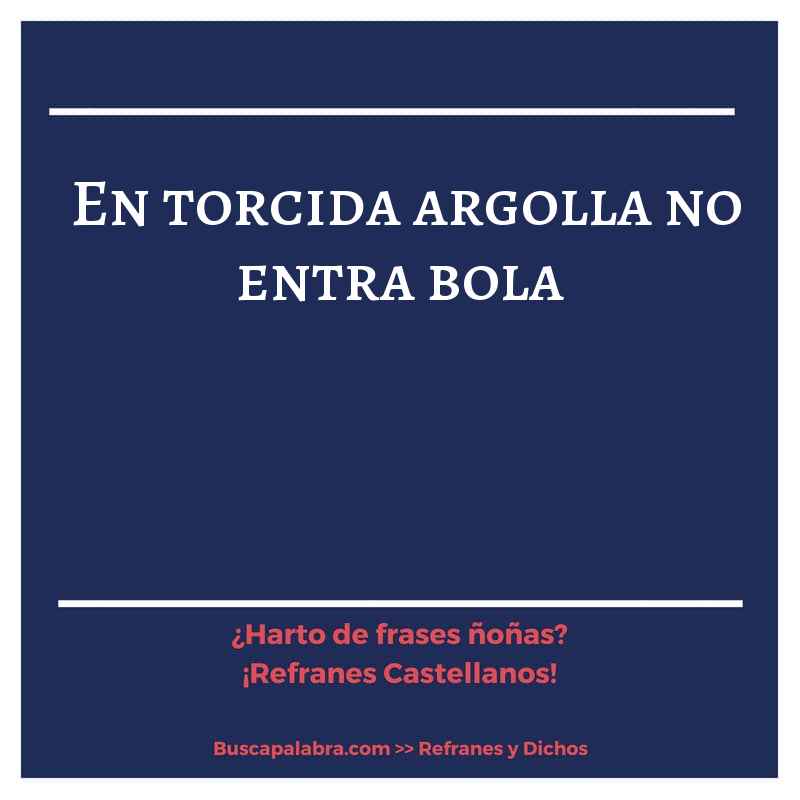 en torcida argolla no entra bola - Refrán Español