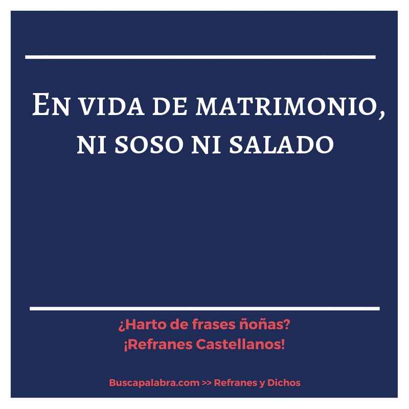 en vida de matrimonio, ni soso ni salado - Refrán Español