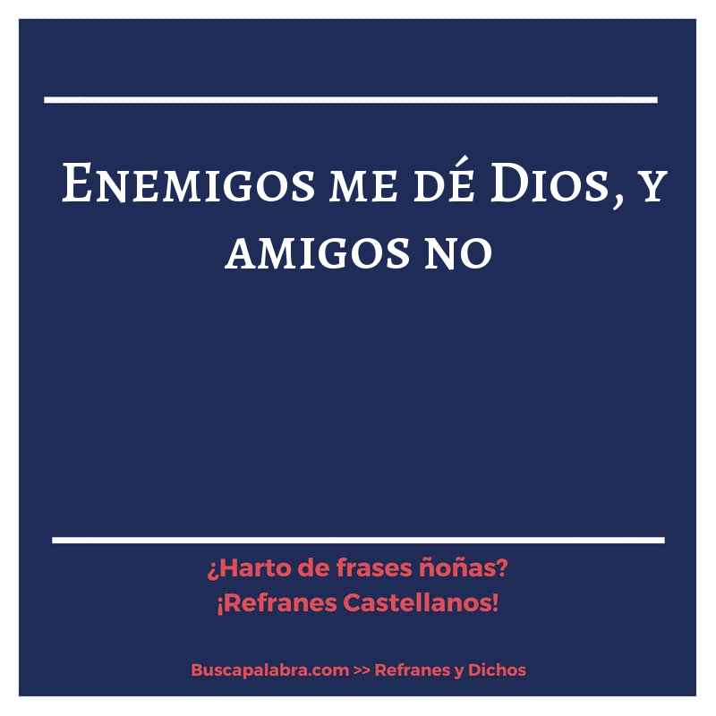 enemigos me dé Dios, y amigos no - Refrán Español