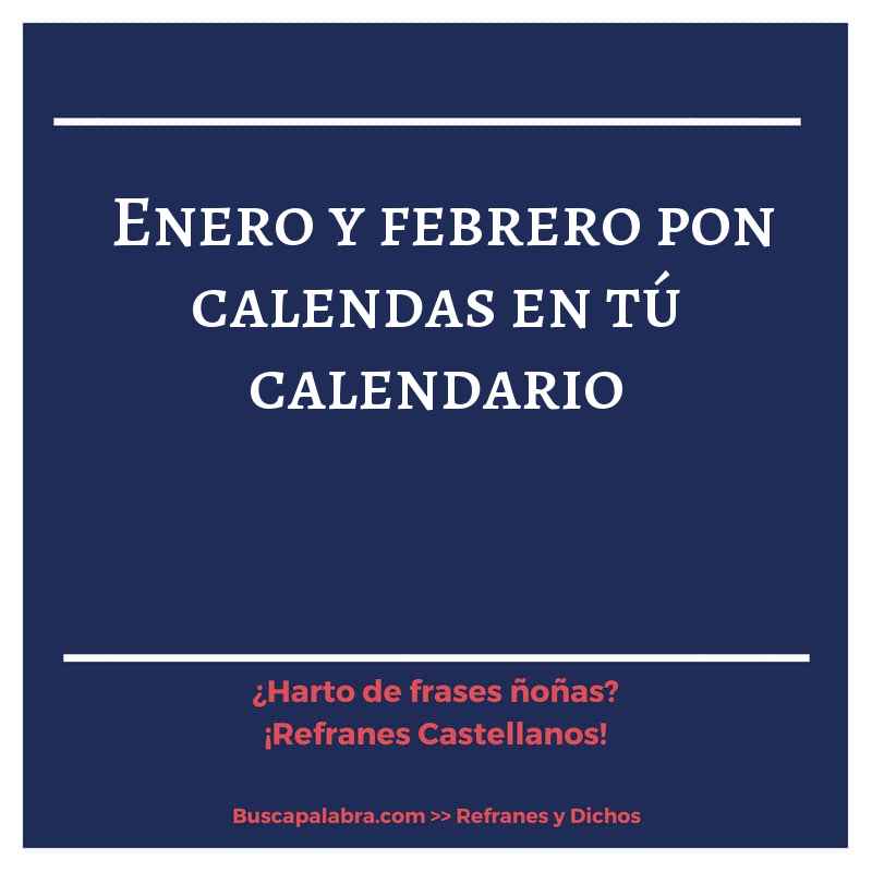 enero y febrero pon calendas en tú calendario - Refrán Español