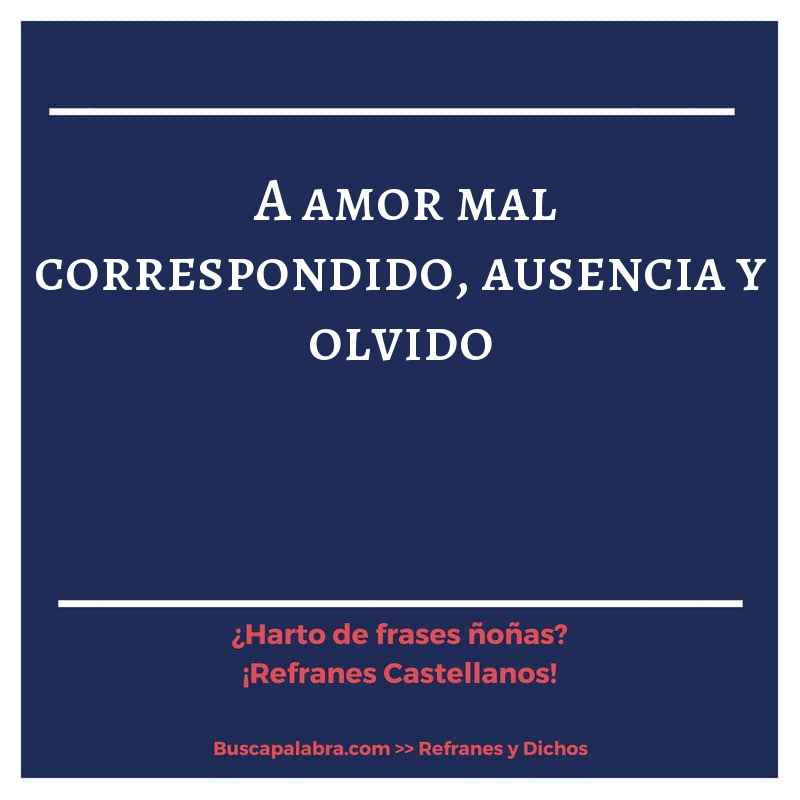 a amor mal correspondido, ausencia y olvido - Refrán Español